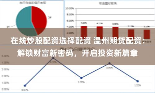 在线炒股配资选择配资 温州期货配资：解锁财富新密码，开启投资新篇章