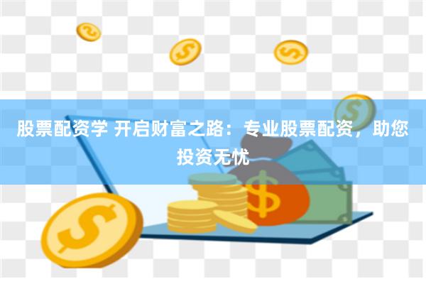 股票配资学 开启财富之路：专业股票配资，助您投资无忧