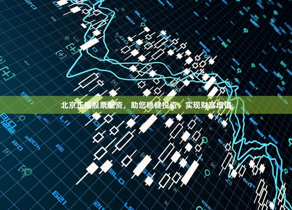 北京正规股票配资，助您稳健投资，实现财富增值
