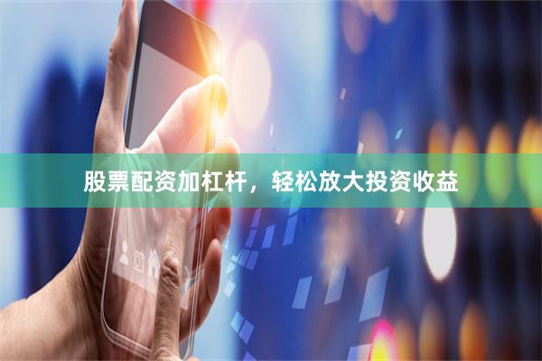 股票配资加杠杆，轻松放大投资收益
