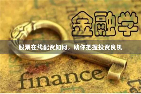 股票在线配资如何，助你把握投资良机