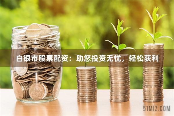 白银市股票配资:助您投资无忧,轻松获利