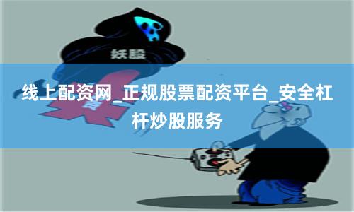 线上配资网_正规股票配资平台_安全杠杆炒股服务