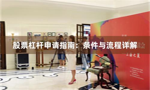 股票杠杆申请指南：条件与流程详解