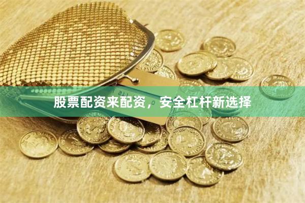 股票配资来配资，安全杠杆新选择