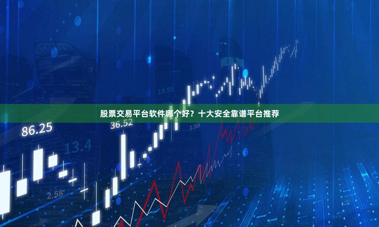 股票交易平台软件哪个好？十大安全靠谱平台推荐