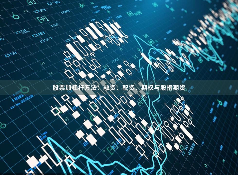 股票加杠杆方法：融资、配资、期权与股指期货