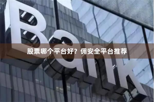 股票哪个平台好？佣安全平台推荐