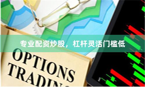 专业配资炒股,杠杆灵活门槛低