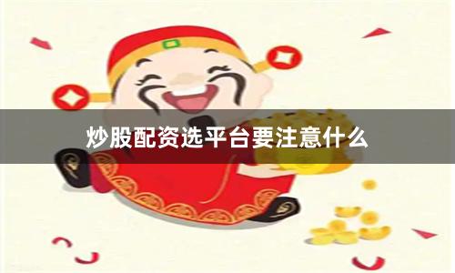 炒股配资选平台要注意什么
