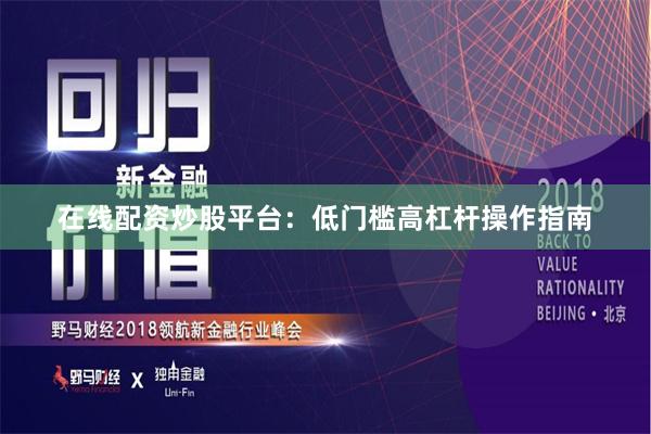 在线配资炒股平台：低门槛高杠杆操作指南
