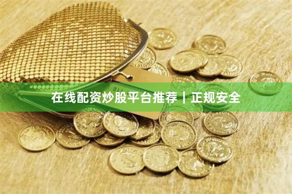 在线配资炒股平台推荐｜正规安全