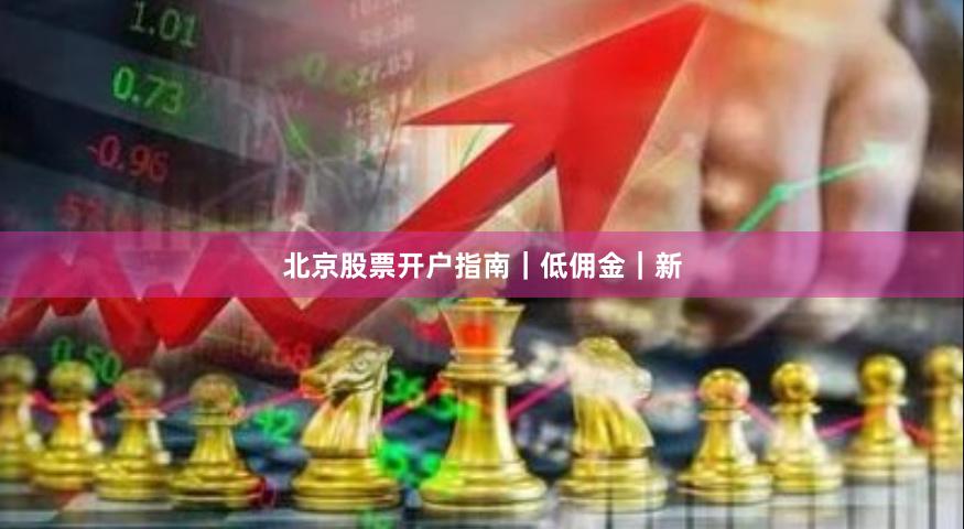 北京股票开户指南｜低佣金｜新