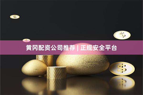 黄冈配资公司推荐 | 正规安全平台