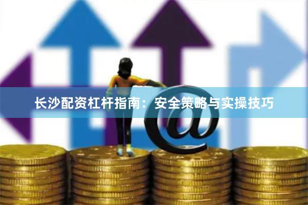 长沙配资杠杆指南:安全策略与实操技巧