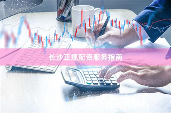长沙正规配资服务指南