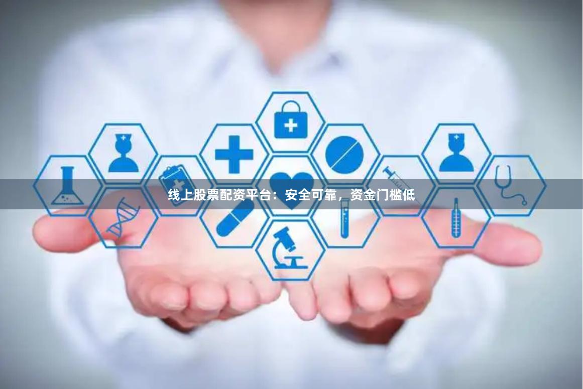 线上股票配资平台：安全可靠，资金门槛低