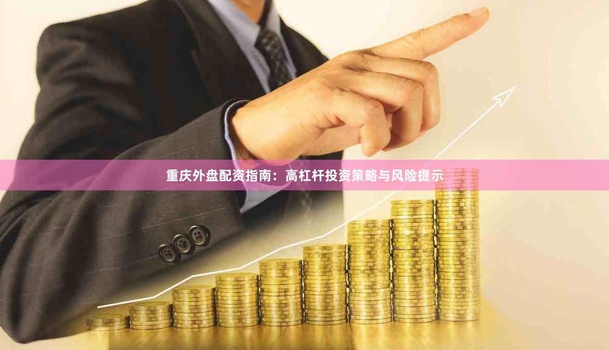 重庆外盘配资指南：高杠杆投资策略与风险提示