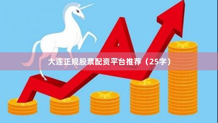 大连正规股票配资平台推荐（25字）