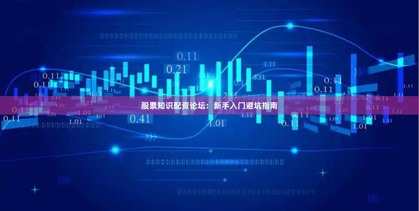 股票知识配资论坛：新手入门避坑指南