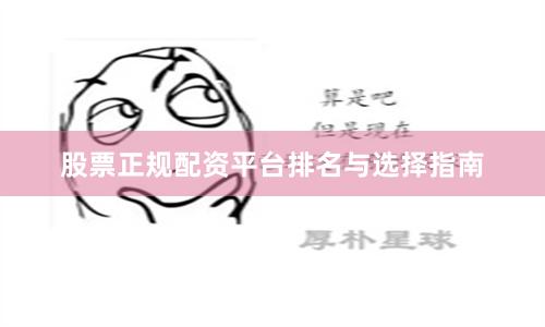 股票正规配资平台排名与选择指南
