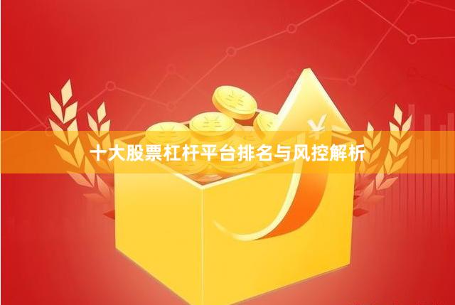 十大股票杠杆平台排名与风控解析