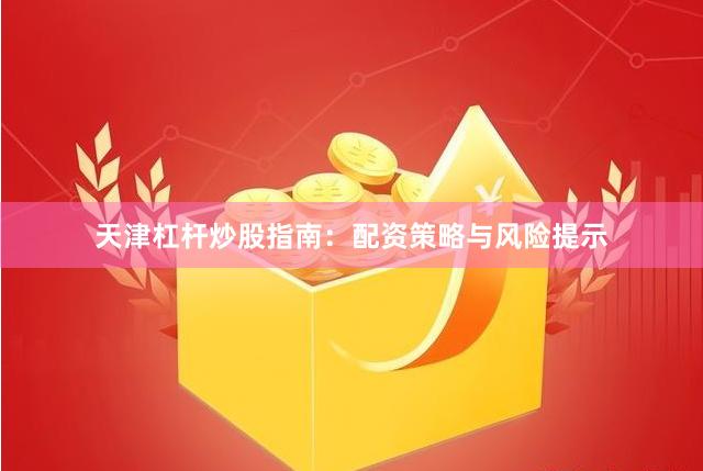 天津杠杆炒股指南：配资策略与风险提示
