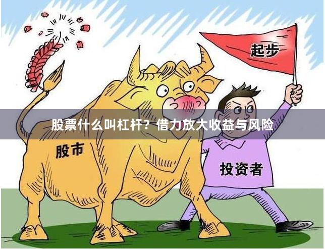 股票什么叫杠杆？借力放大收益与风险