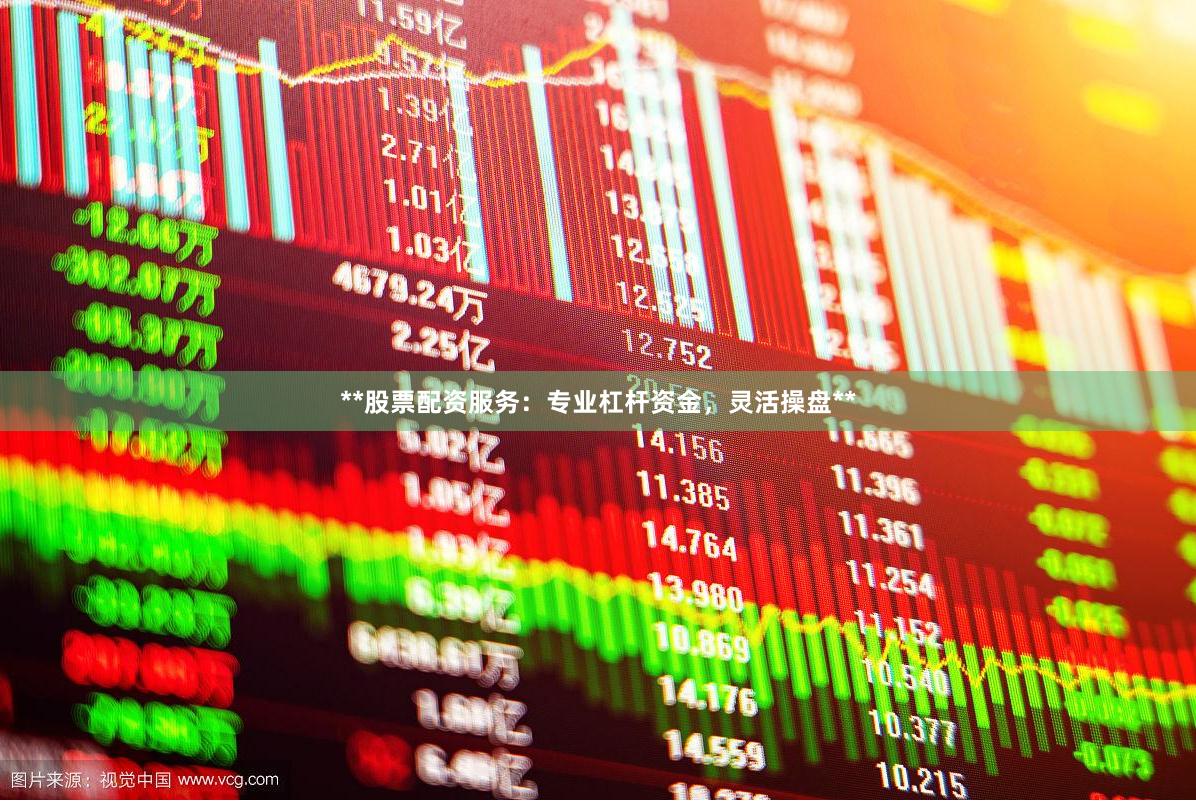 **股票配资服务：专业杠杆资金，灵活操盘**