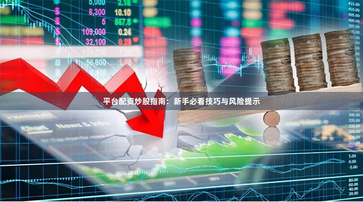 平台配资炒股指南：新手必看技巧与风险提示