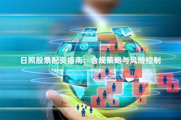 日照股票配资指南：合规策略与风险控制