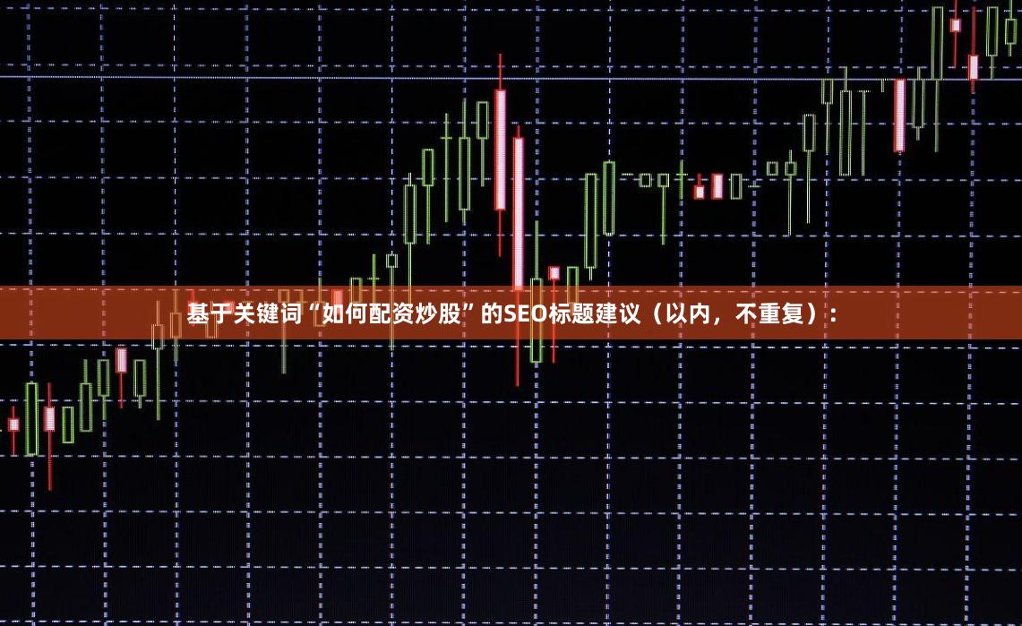 基于关键词“如何配资炒股”的SEO标题建议（以内，不重复）：