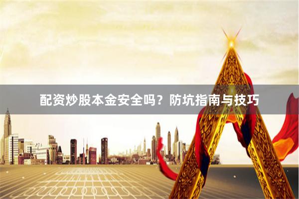 配资炒股本金安全吗？防坑指南与技巧